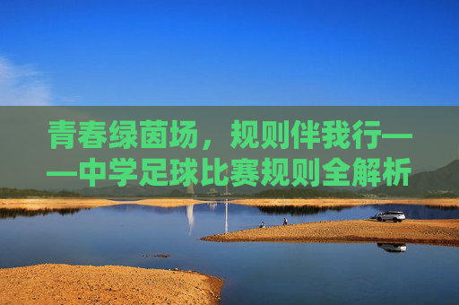 青春绿茵场,规则伴我行——中学足球比赛规则全解析