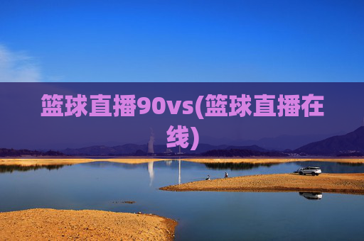 篮球直播90vs(篮球直播在线)