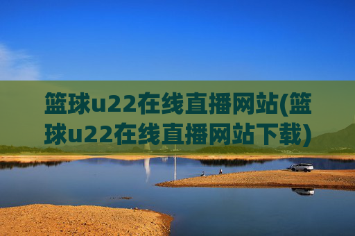 篮球u22在线直播网站(篮球u22在线直播网站下载)