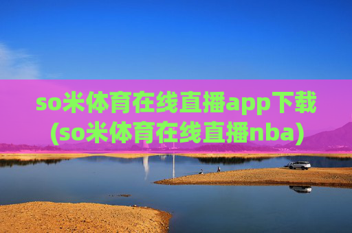 so米体育在线直播app下载(so米体育在线直播nba)