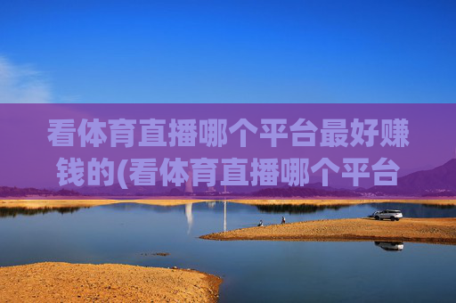 看体育直播哪个平台最好赚钱的(看体育直播哪个平台最好赚钱的呢)