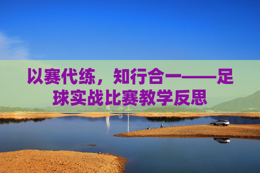 以赛代练,知行合一——足球实战比赛教学反思