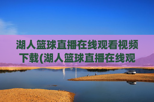 湖人篮球直播在线观看视频下载(湖人篮球直播在线观看视频下载安装)