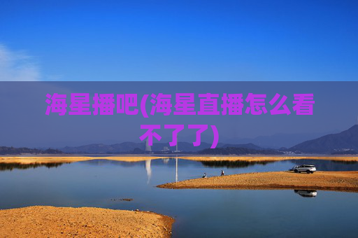 海星播吧(海星直播怎么看不了了)