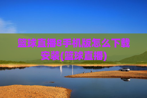 篮球直播8手机版怎么下载安装(篮球直播)