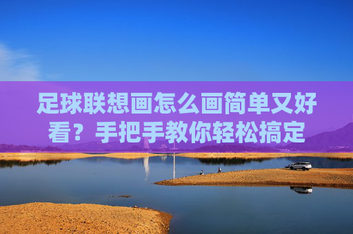 足球联想画怎么画简单又好看?手把手教你轻松搞定