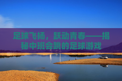 足球飞扬,跃动青春——揭秘中班会跳的足球游戏