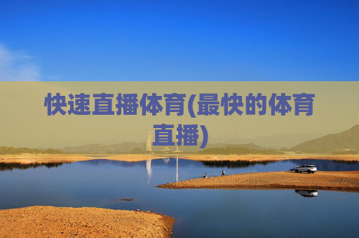 快速直播体育(最快的体育直播)