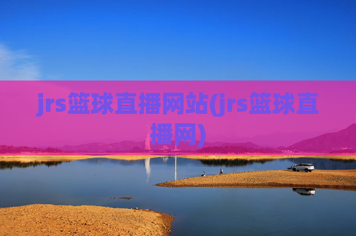 jrs篮球直播网站(jrs篮球直播网)