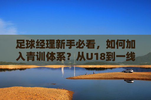 足球经理新手必看,如何加入青训体系?从U18到一线队的执教攻略