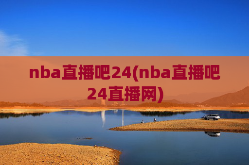 nba直播吧24(nba直播吧24直播网)