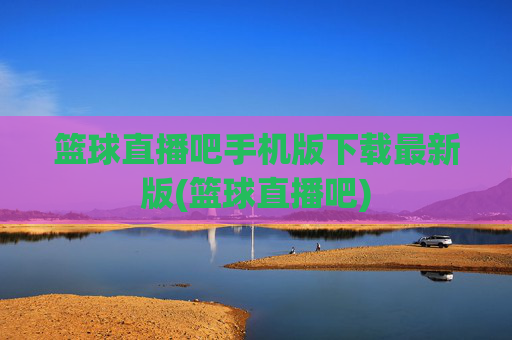 篮球直播吧手机版下载最新版(篮球直播吧)