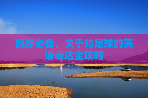 踢球必备,关于约足球的英语表达全攻略