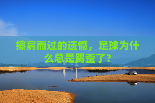 擦肩而过的遗憾,足球为什么总是踢歪了?