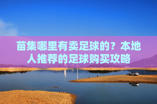 苗集哪里有卖足球的?本地人推荐的足球购买攻略