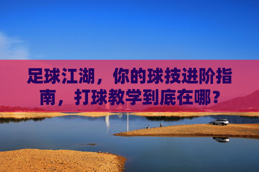 足球江湖，你的球技进阶指南，打球教学到底在哪？