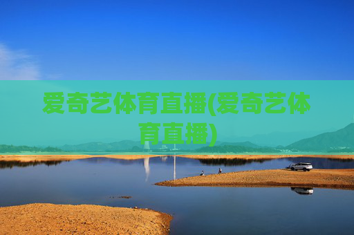 爱奇艺体育直播(爱奇艺体育直播)