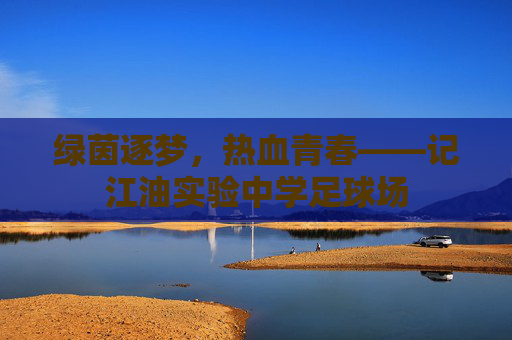 绿茵逐梦,热血青春——记江油实验中学足球场