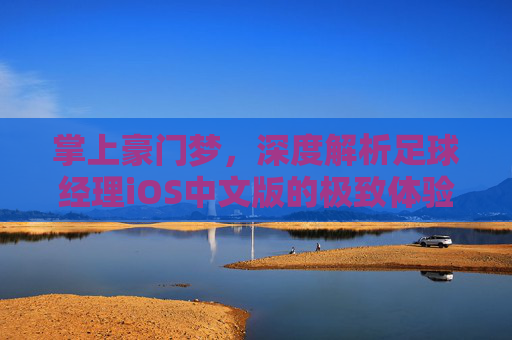 掌上豪门梦,深度解析足球经理iOS中文版的极致体验