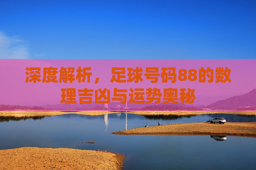 深度解析,足球号码88的数理吉凶与运势奥秘