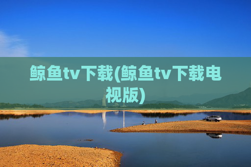 鲸鱼tv下载(鲸鱼tv下载电视版)