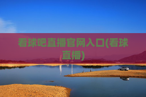 看球吧直播官网入口(看球直播)