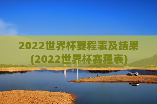2022世界杯赛程表及结果(2022世界杯赛程表)