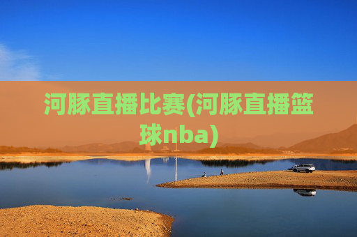河豚直播比赛(河豚直播篮球nba)