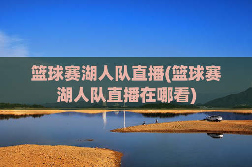 篮球赛湖人队直播(篮球赛湖人队直播在哪看)