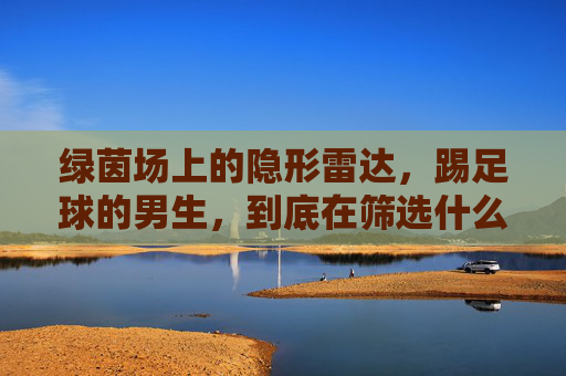 绿茵场上的隐形雷达,踢足球的男生,到底在筛选什么?