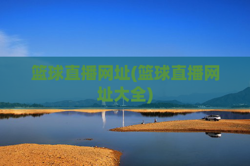 篮球直播网址(篮球直播网址大全)