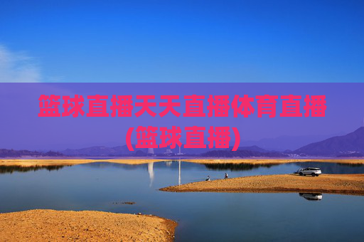 篮球直播天天直播体育直播(篮球直播)