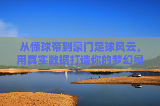 从懂球帝到豪门足球风云，用真实数据打造你的梦幻绿茵王朝