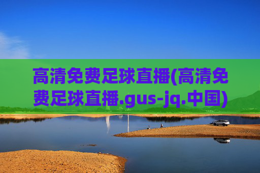 高清免费足球直播(高清免费足球直播.gus-jq.中国)