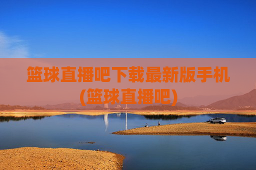 篮球直播吧下载最新版手机(篮球直播吧)
