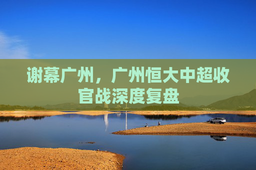 谢幕广州,广州恒大中超收官战深度复盘