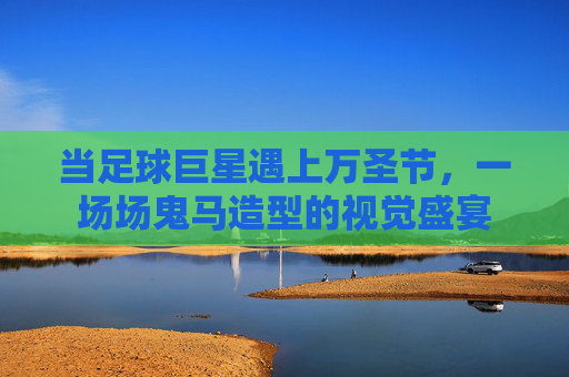 当足球巨星遇上万圣节,一场场鬼马造型的视觉盛宴