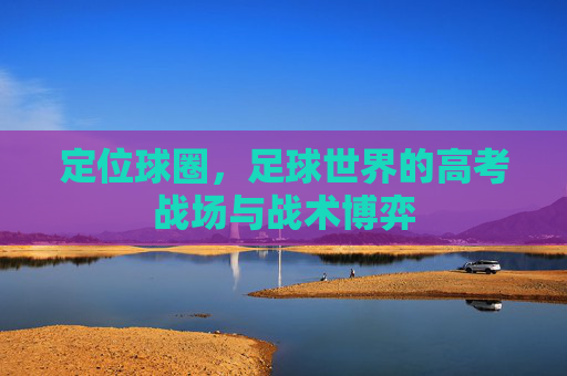 定位球圈,足球世界的高考战场与战术博弈