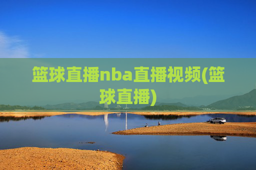 篮球直播nba直播视频(篮球直播)