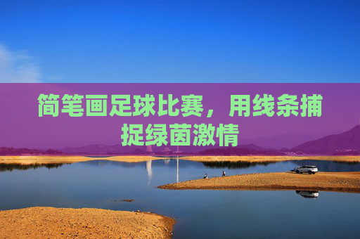 简笔画足球比赛，用线条捕捉绿茵激情