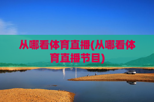 从哪看体育直播(从哪看体育直播节目)
