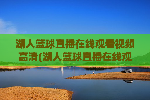 湖人篮球直播在线观看视频高清(湖人篮球直播在线观看视频高清下载)