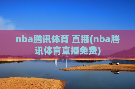 nba腾讯体育 直播(nba腾讯体育直播免费)