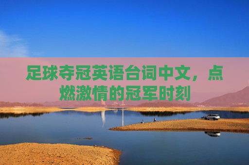 足球夺冠英语台词中文,点燃激情的冠军时刻