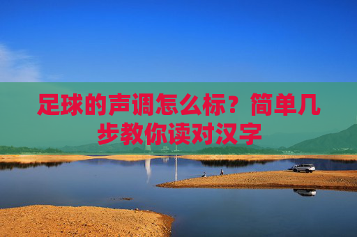 足球的声调怎么标?简单几步教你读对汉字