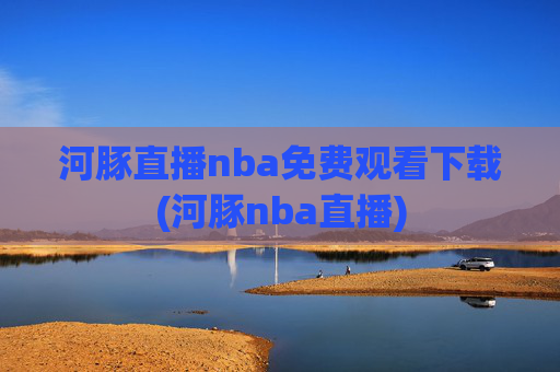 河豚直播nba免费观看下载(河豚nba直播)