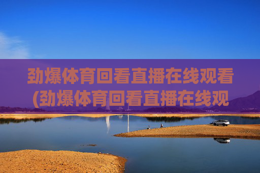 劲爆体育回看直播在线观看(劲爆体育回看直播在线观看高清)