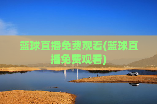 篮球直播免费观看(篮球直播免费观看)