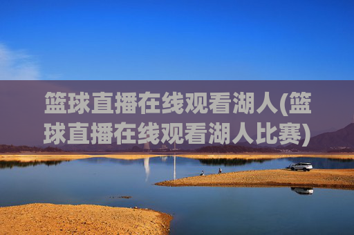 篮球直播在线观看湖人(篮球直播在线观看湖人比赛)
