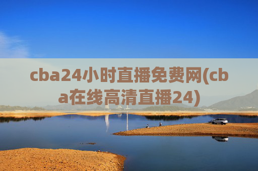 cba24小时直播免费网(cba在线高清直播24)